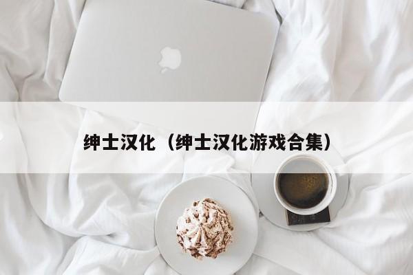 绅士汉化（绅士汉化游戏合集）