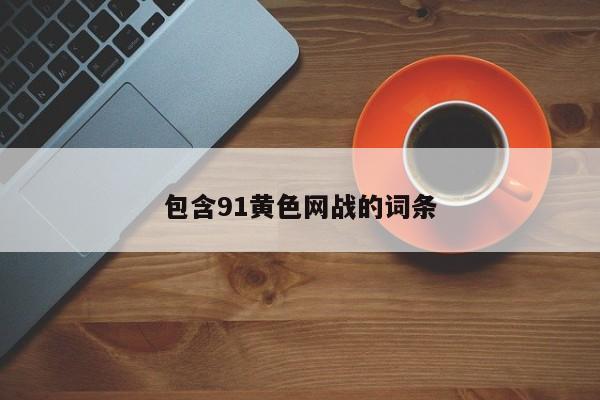 包含91黄色网战的词条