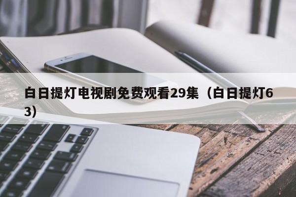 白日提灯电视剧免费观看29集(白日提灯63)
