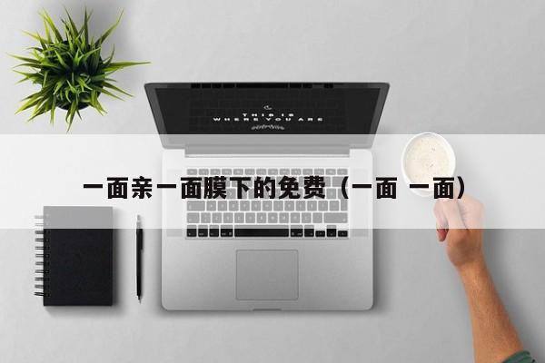 一面亲一面膜下的免费（一面 一面）