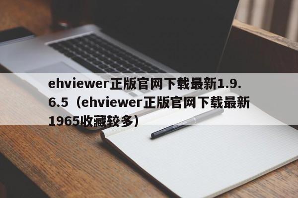 ehviewer正版官网下载最新1.9.6.5（ehviewer正版官网下载最新1965收藏较多）