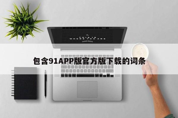 包含91APP版官方版下载的词条