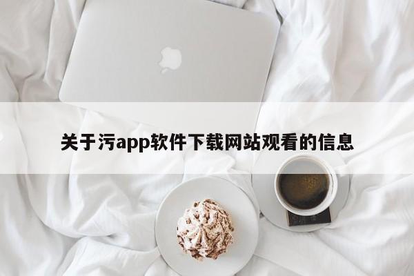 关于污app软件下载网站观看的信息