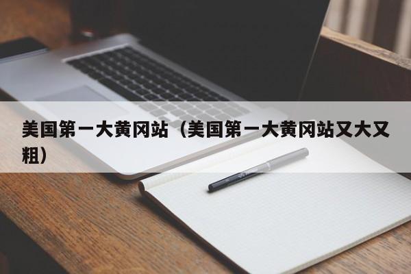 美国第一大黄冈站(美国第一大黄冈站又大又粗)