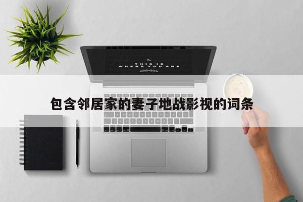 包含邻居家的妻子地战影视的词条