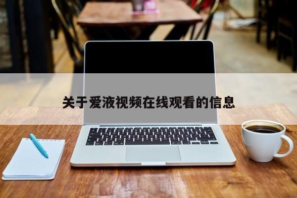关于爱液视频在线观看的信息
