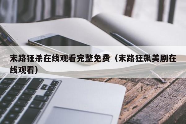 末路狂杀在线观看完整免费（末路狂飙美剧在线观看）