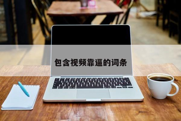 包含视频靠逼的词条