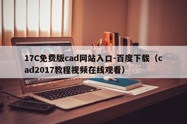 17C免费版cad网站入口-百度下载（cad2017教程视频在线观看）