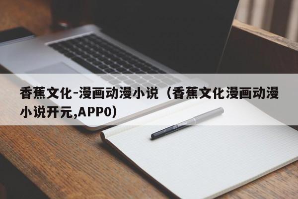 香蕉文化-漫画动漫小说（香蕉文化漫画动漫小说开元,APP0）