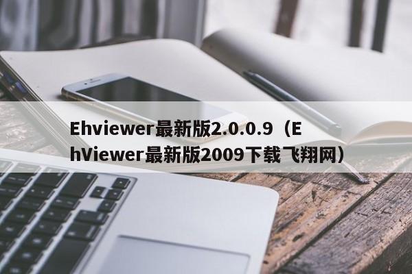 Ehviewer最新版2.0.0.9(EhViewer最新版2009下载飞翔网)