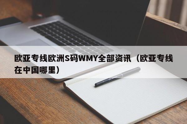 欧亚专线欧洲S码WMY全部资讯(欧亚专线在中国哪里)