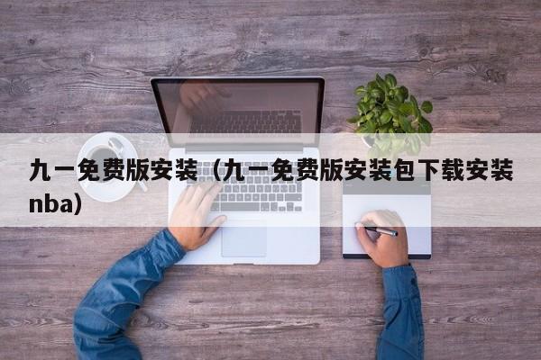九一免费版安装(九一免费版安装包下载安装nba)