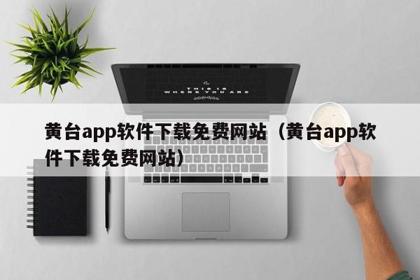 黄台app软件下载免费网站(黄台app软件下载免费网站)