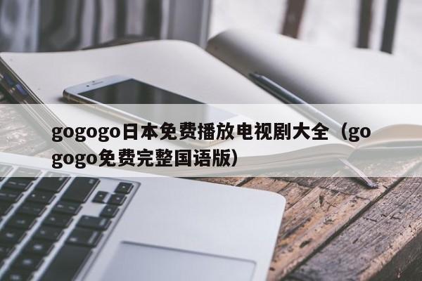 gogogo日本免费播放电视剧大全(gogogo免费完整国语版)