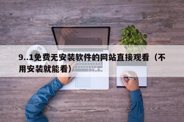 9..1免费无安装软件的网站直接观看（不用安装就能看）