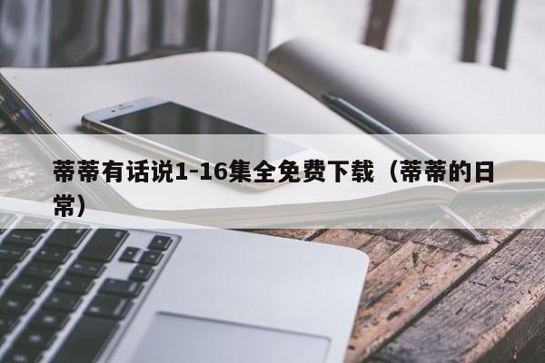 蒂蒂有话说1-16集全免费下载(蒂蒂的日常)