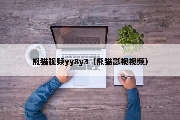 熊猫视频yy8y3（熊猫影视视频）