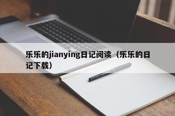乐乐的jianying日记阅读(乐乐的日记下载)