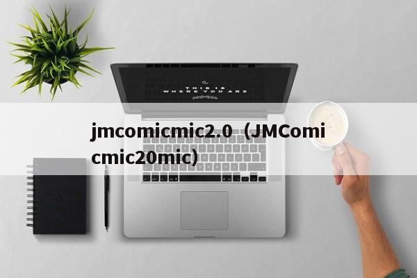 jmcomicmic2.0（JMComicmic20mic）