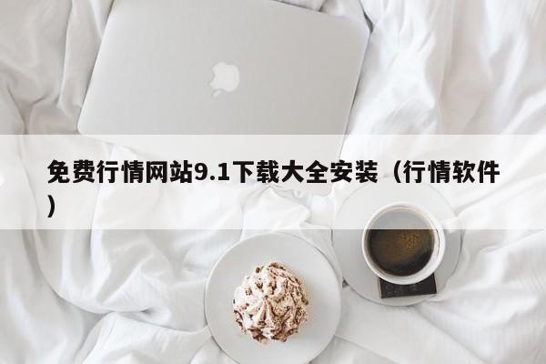 免费行情网站9.1下载大全安装（行情软件）