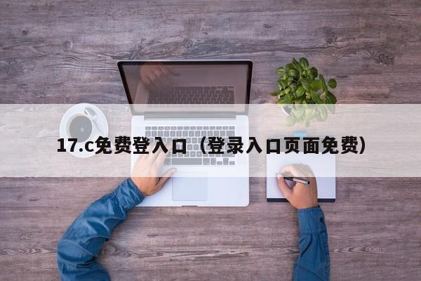 17.c免费登入口（登录入口页面免费）