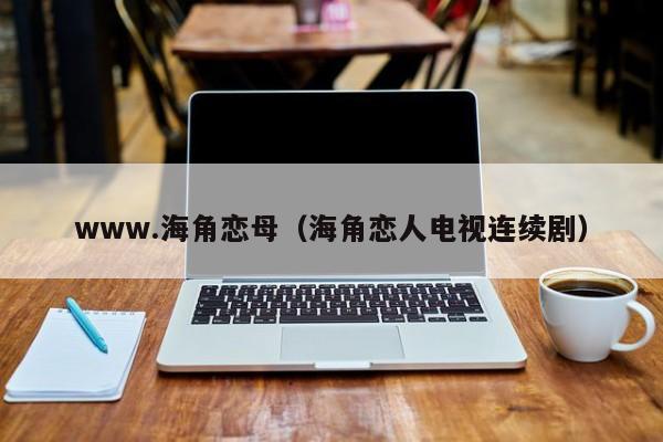 www.海角恋母(海角恋人电视连续剧)