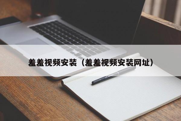 羞羞视频安装(羞羞视频安装网址)