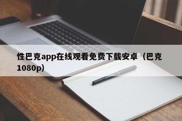 性巴克app在线观看免费下载安卓(巴克 1080p)