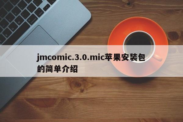 jmcomic.3.0.mic苹果安装包的简单介绍