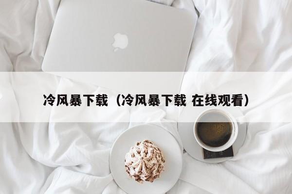 冷风暴下载(冷风暴下载 在线观看)