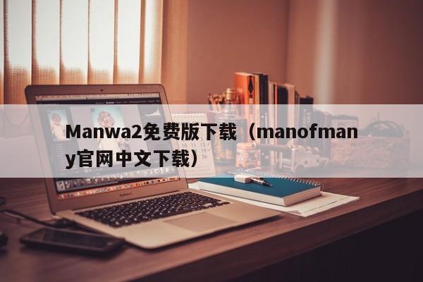 Manwa2免费版下载（manofmany官网中文下载）