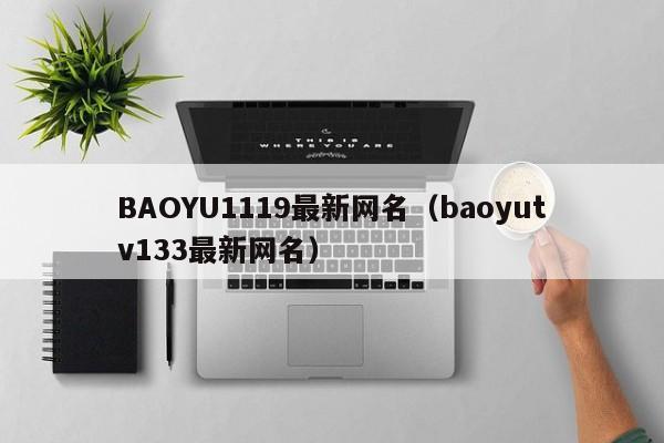 BAOYU1119最新网名（baoyutv133最新网名）