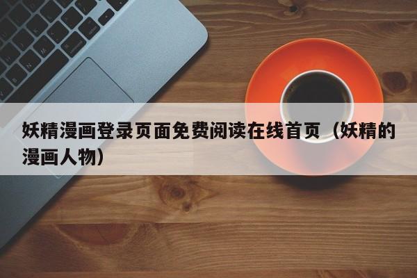 妖精漫画登录页面免费阅读在线首页(妖精的漫画人物)