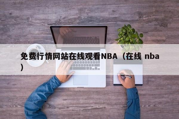 免费行情网站在线观看NBA(在线 nba)