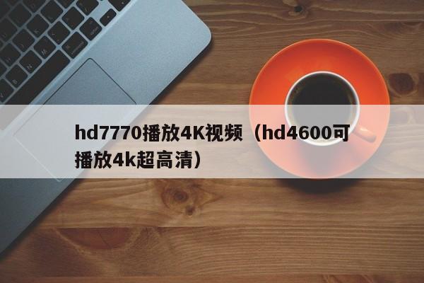 hd7770播放4K视频(hd4600可播放4k超高清)