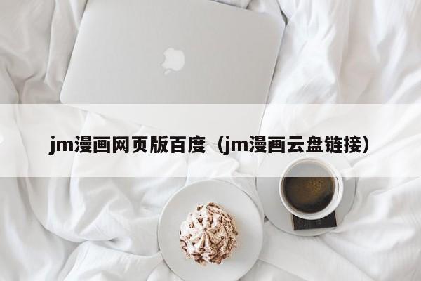 jm漫画网页版百度(jm漫画云盘链接)