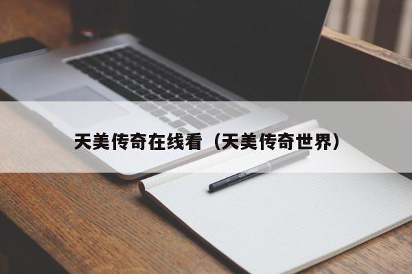 天美传奇在线看(天美传奇世界)