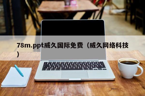 78m.ppt威久国际免费（威久网络科技）