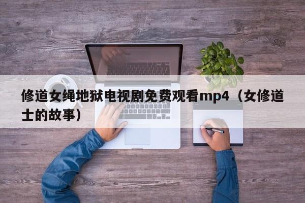 修道女绳地狱电视剧免费观看mp4(女修道士的故事)