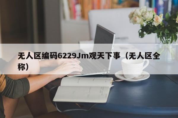 无人区编码6229Jm观天下事(无人区全称)