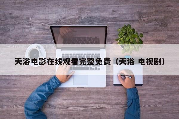 天浴电影在线观看完整免费(天浴 电视剧)