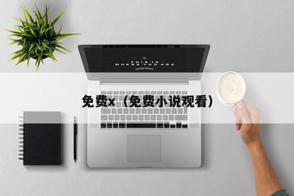免费x（免费小说观看）