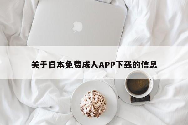 关于日本免费成人APP下载的信息
