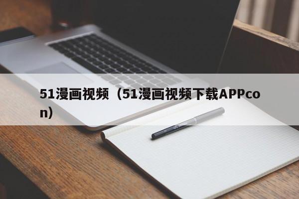 51漫画视频（51漫画视频下载APPcon）