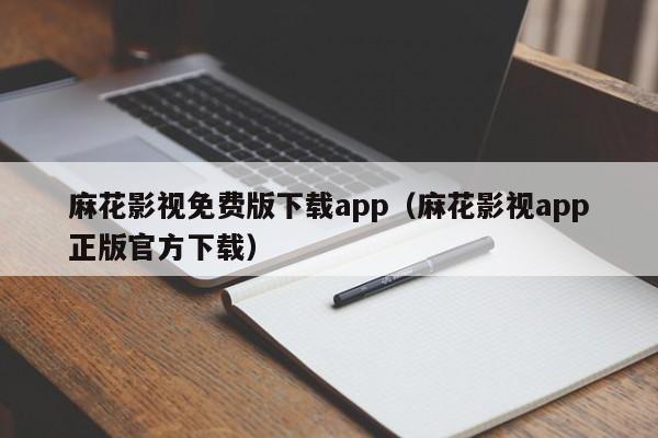 麻花影视免费版下载app（麻花影视app正版官方下载）