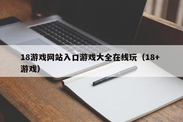 18游戏网站入口游戏大全在线玩(18+ 游戏)