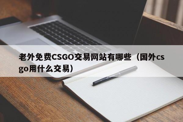 老外免费CSGO交易网站有哪些(国外csgo用什么交易)