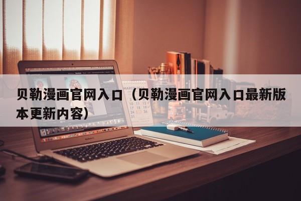 贝勒漫画官网入口(贝勒漫画官网入口最新版本更新内容)