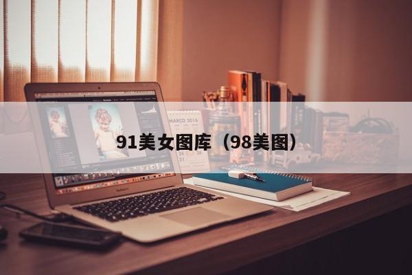 91美女图库(98美图)
